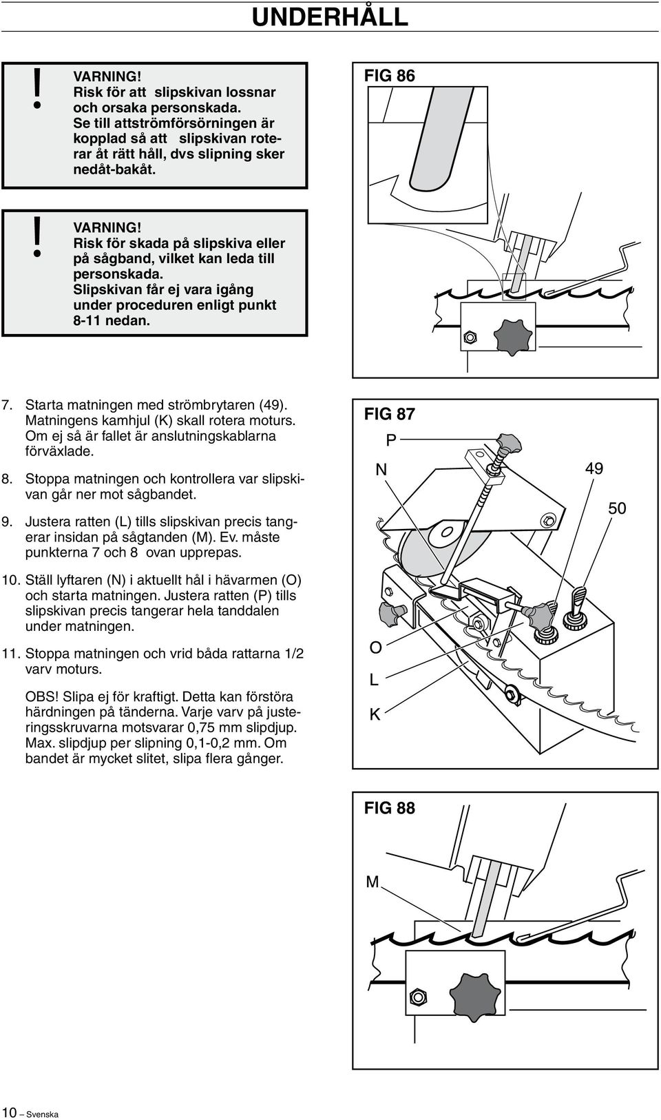 Starta matningen med strömbrytaren (49). Matningens kamhjul (K) skall rotera moturs. Om ej så är fallet är anslutningskablarna förväxlade. FIG 87 8.