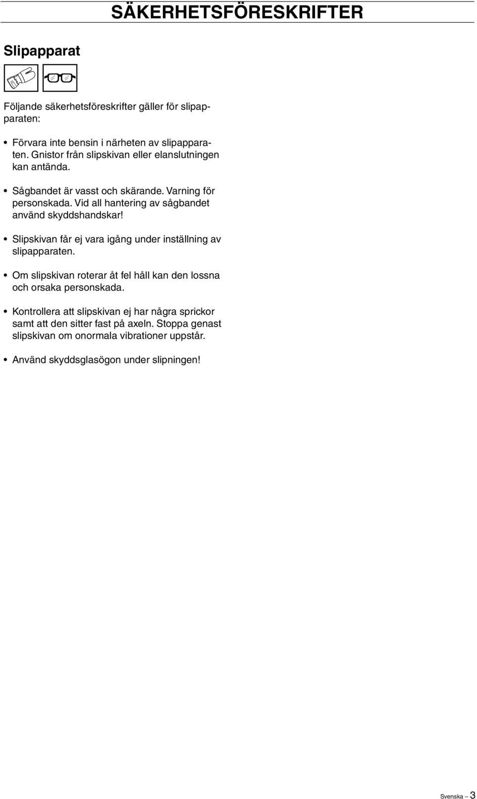 Vid all hantering av sågbandet använd skyddshandskar Slipskivan får ej vara igång under inställning av slipapparaten.