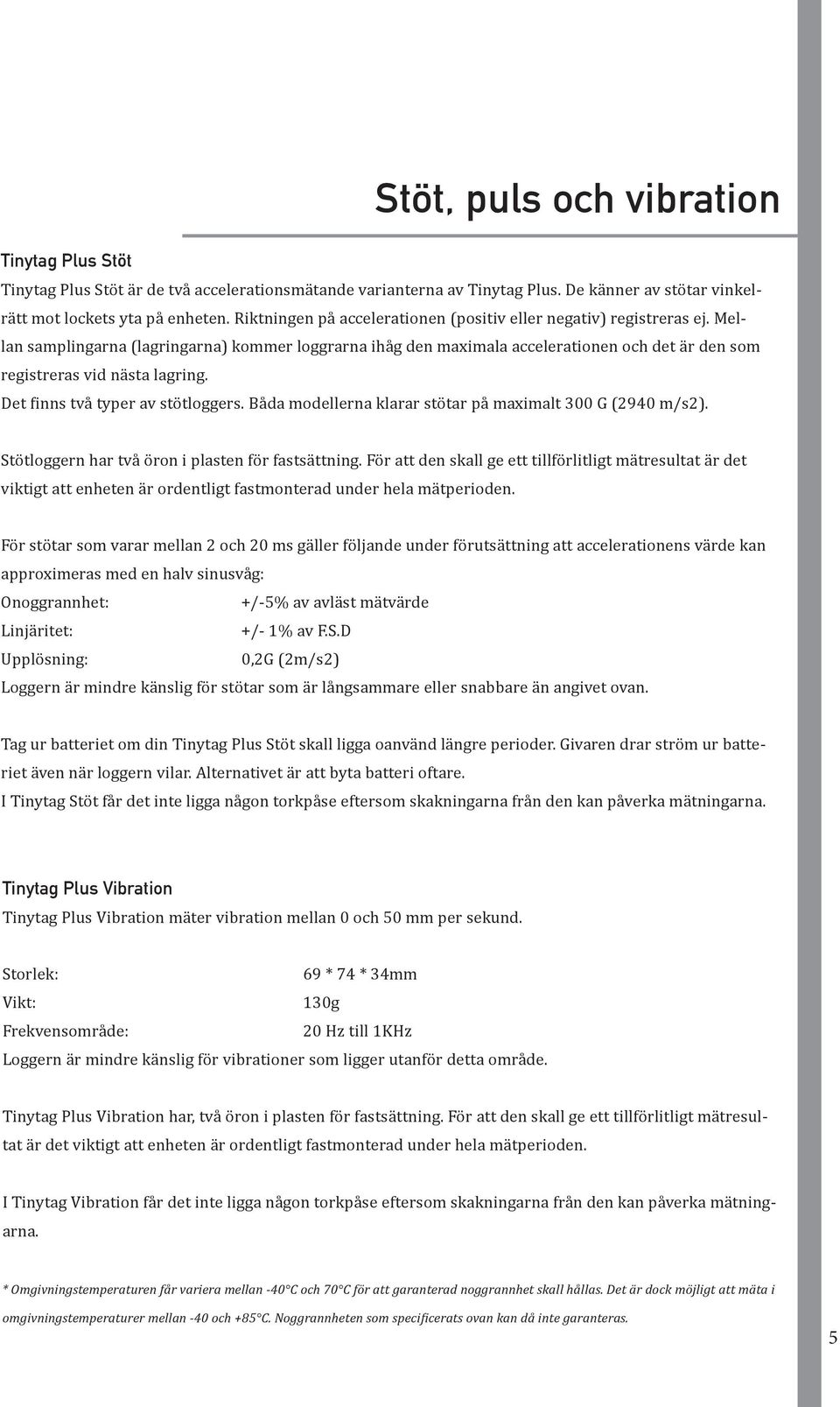 Mellan samplingarna (lagringarna) kommer loggrarna ihåg den maximala accelerationen och det är den som registreras vid nästa lagring. Det finns två typer av stötloggers.