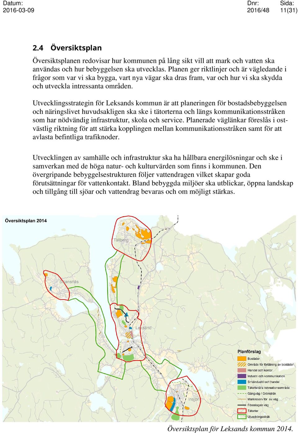 Utvecklingsstrategin för Leksands kommun är att planeringen för bostadsbebyggelsen och näringslivet huvudsakligen ska ske i tätorterna och längs kommunikationsstråken som har nödvändig infrastruktur,