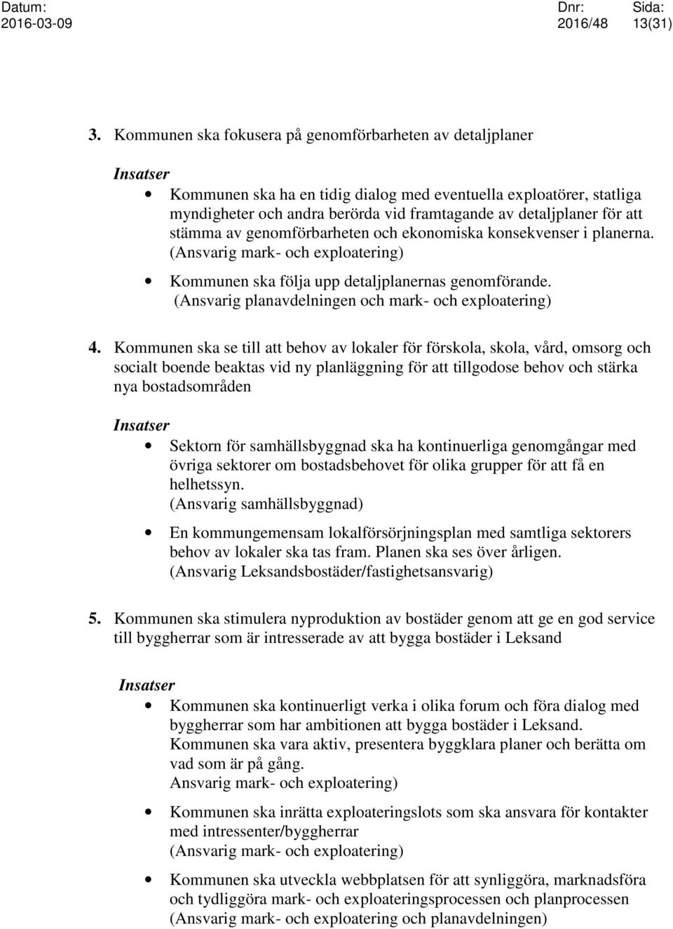för att stämma av genomförbarheten och ekonomiska konsekvenser i planerna. (Ansvarig mark- och exploatering) Kommunen ska följa upp detaljplanernas genomförande.