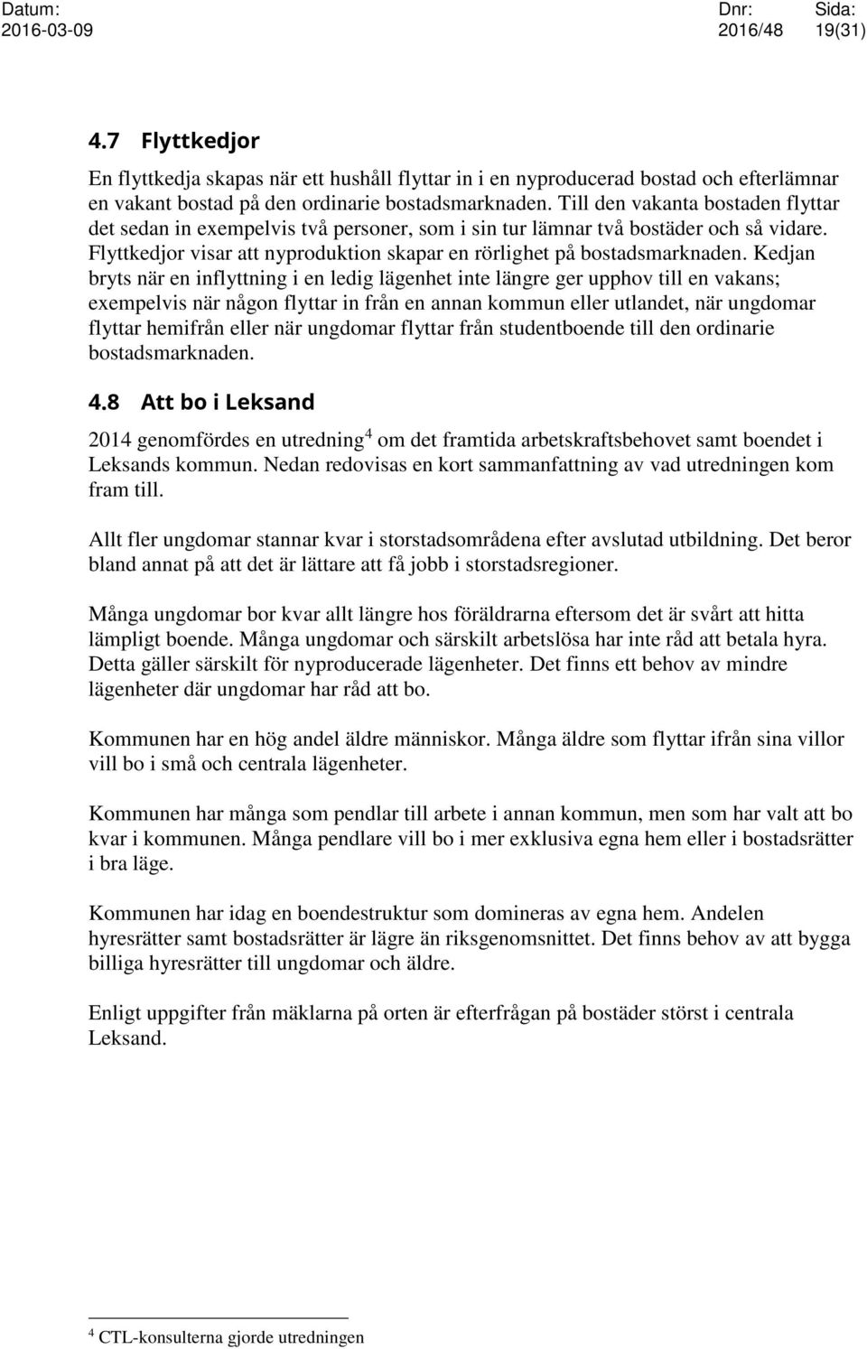 Kedjan bryts när en inflyttning i en ledig lägenhet inte längre ger upphov till en vakans; exempelvis när någon flyttar in från en annan kommun eller utlandet, när ungdomar flyttar hemifrån eller när