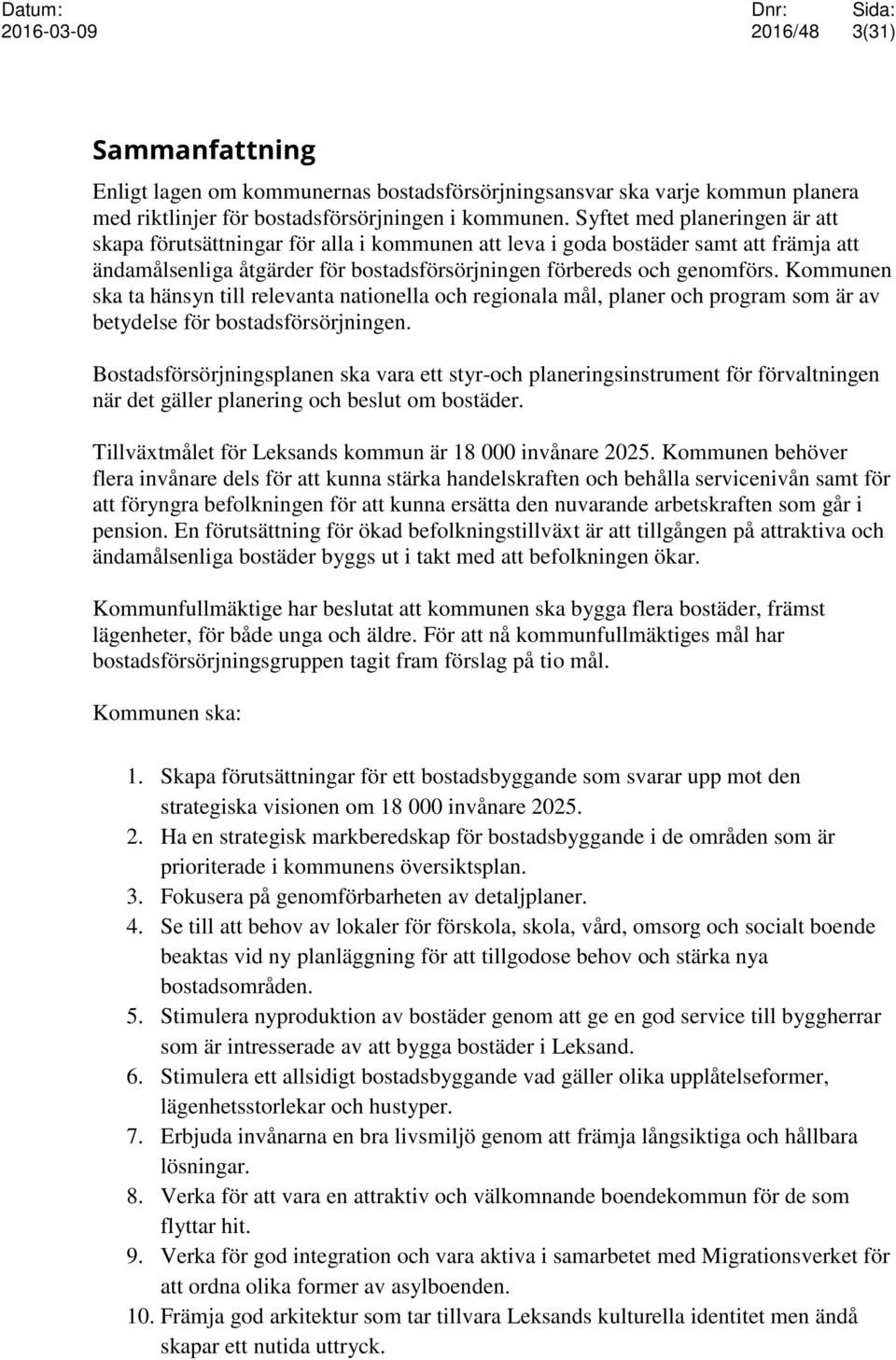 Kommunen ska ta hänsyn till relevanta nationella och regionala mål, planer och program som är av betydelse för bostadsförsörjningen.