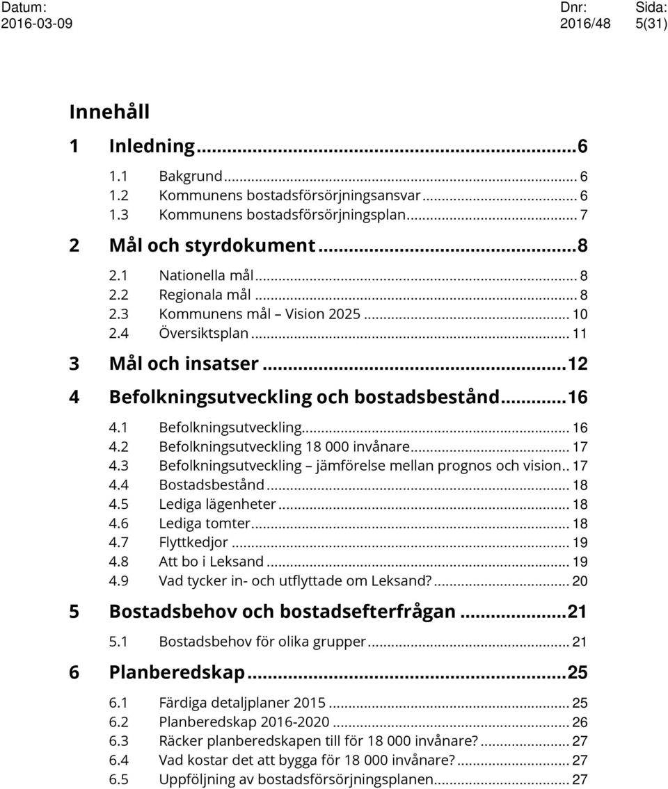 .. 17 4.3 Befolkningsutveckling jämförelse mellan prognos och vision.. 17 4.4 Bostadsbestånd... 18 4.5 Lediga lägenheter... 18 4.6 Lediga tomter... 18 4.7 Flyttkedjor... 19 4.