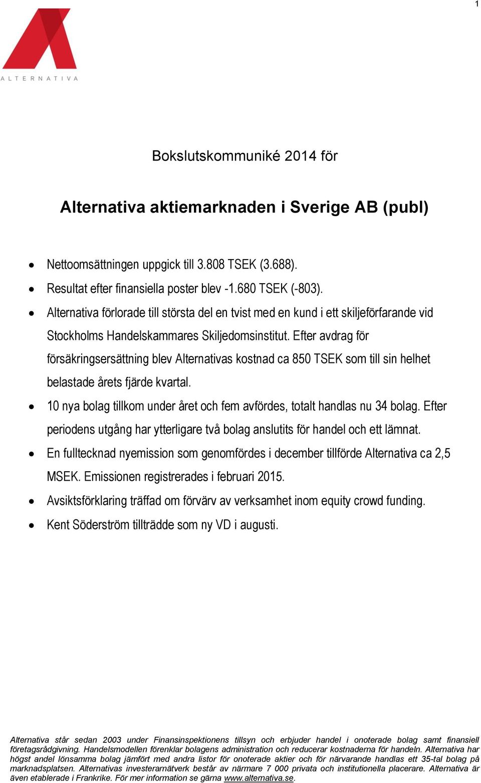 Efter avdrag för försäkringsersättning blev Alternativas kostnad ca 850 TSEK som till sin helhet belastade årets fjärde kvartal.