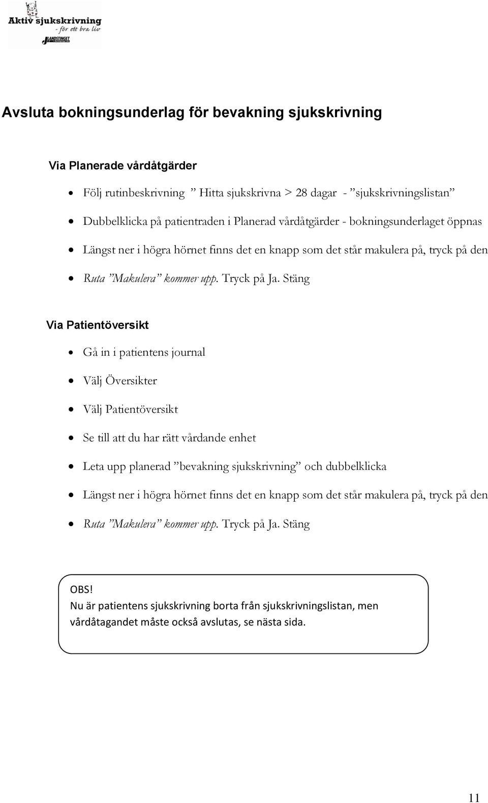 Stäng Via Patientöversikt Gå in i patientens journal Välj Översikter Välj Patientöversikt Se till att du har rätt vårdande enhet Leta upp planerad bevakning sjukskrivning och dubbelklicka Längst ner