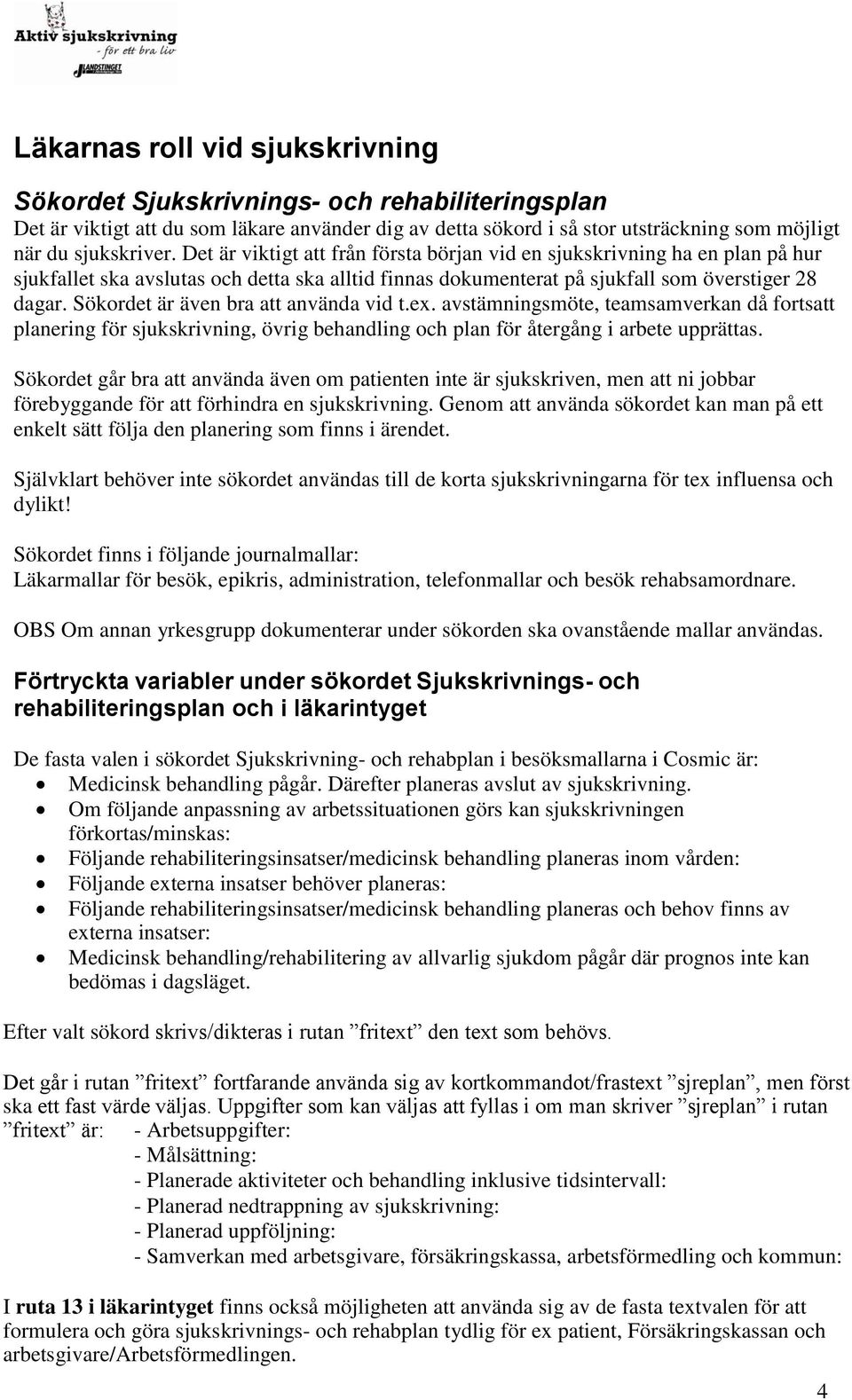 Sökordet är även bra att använda vid t.ex. avstämningsmöte, teamsamverkan då fortsatt planering för sjukskrivning, övrig behandling och plan för återgång i arbete upprättas.