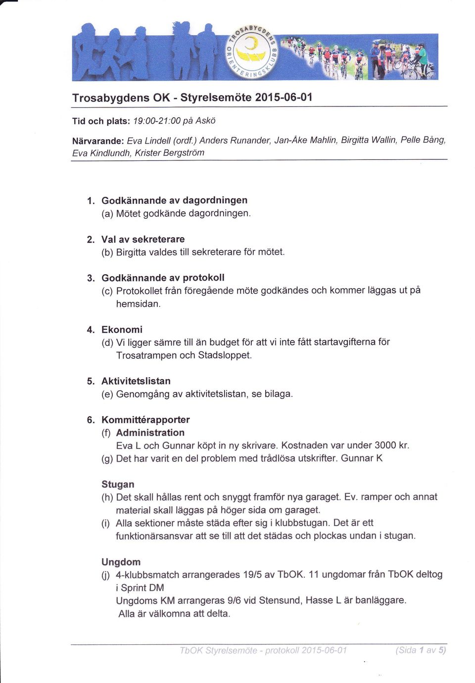 Val av sekreterare (b) Birgitta valdes till sekreterare för mötet. Godkännande av protokoll (c) Protokollet från foregående möte godkändes och kommer läggas ut på hemsidan.