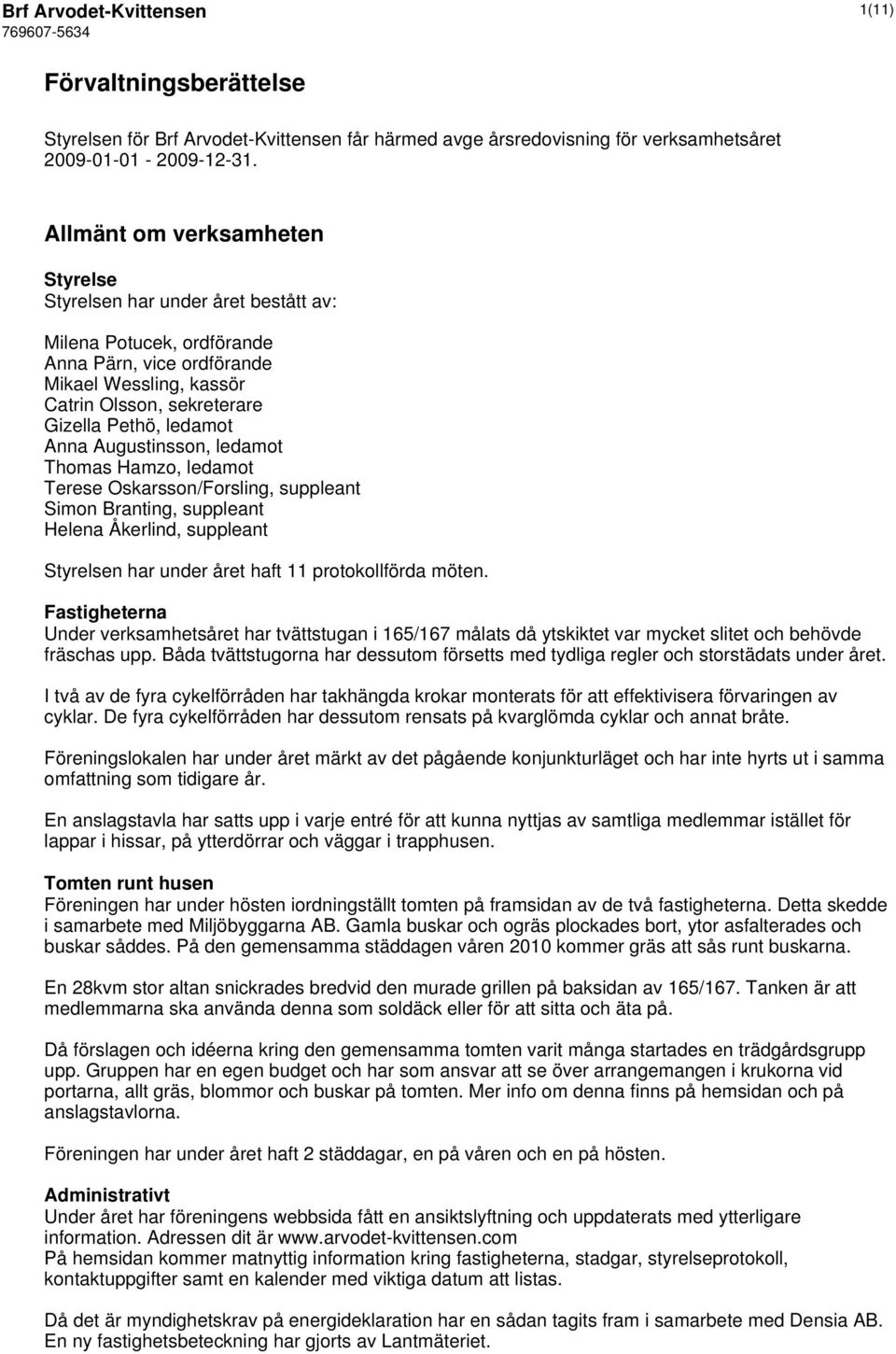 Anna Augustinsson, ledamot Thomas Hamzo, ledamot Terese Oskarsson/Forsling, suppleant Simon Branting, suppleant Helena Åkerlind, suppleant Styrelsen har under året haft 11 protokollförda möten.