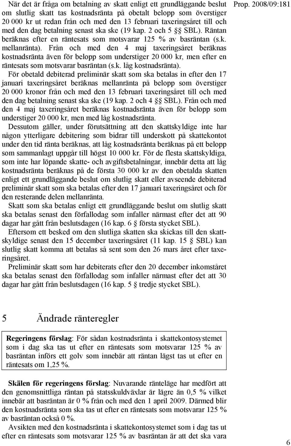 Från och med den 4 maj taxeringsåret beräknas kostnadsränta även för belopp som understiger 20 000 kr, men efter en räntesats som motsvarar basräntan (s.k. låg kostnadsränta).