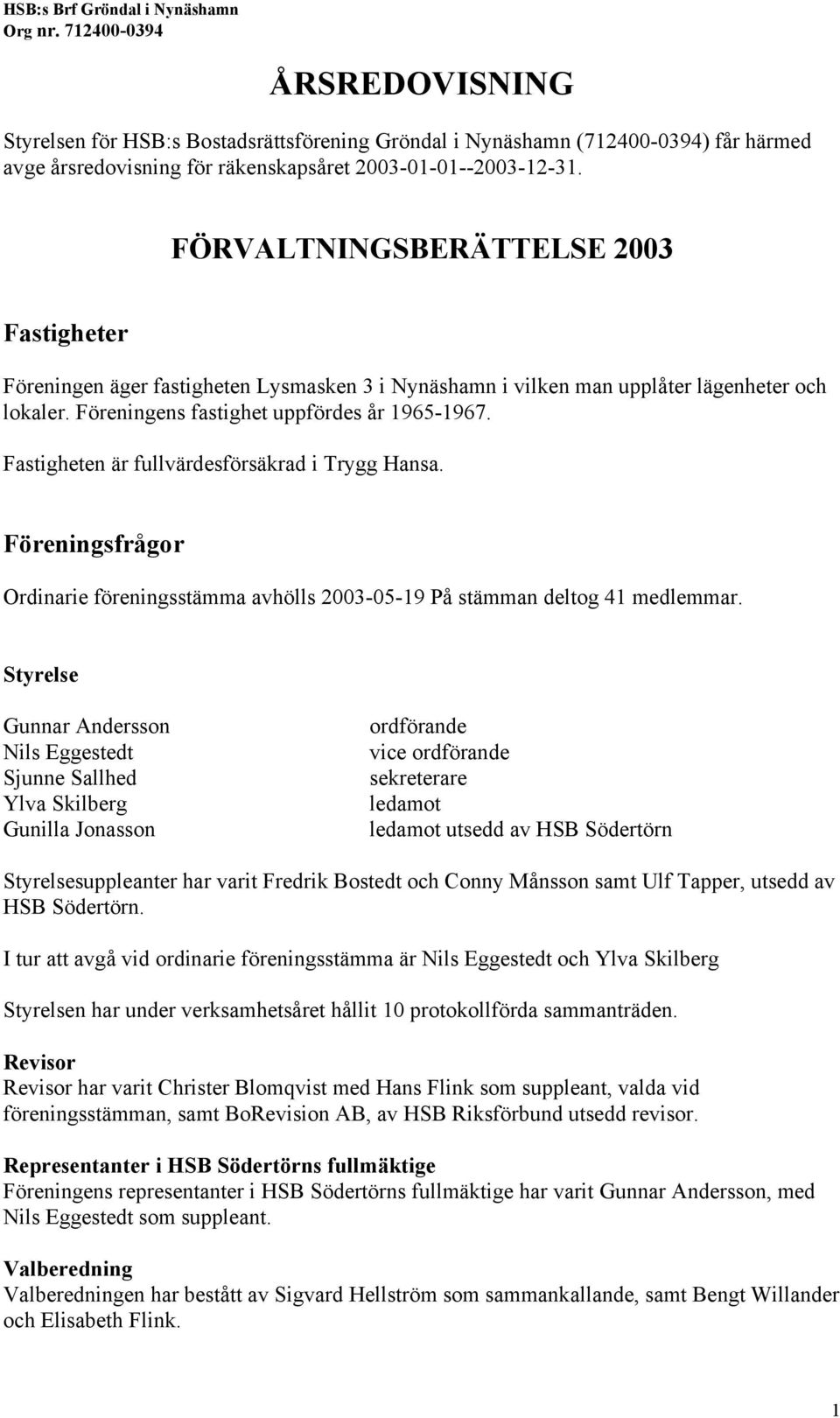 Fastigheten är fullvärdesförsäkrad i Trygg Hansa. Föreningsfrågor Ordinarie föreningsstämma avhölls 2003-05-19 På stämman deltog 41 medlemmar.