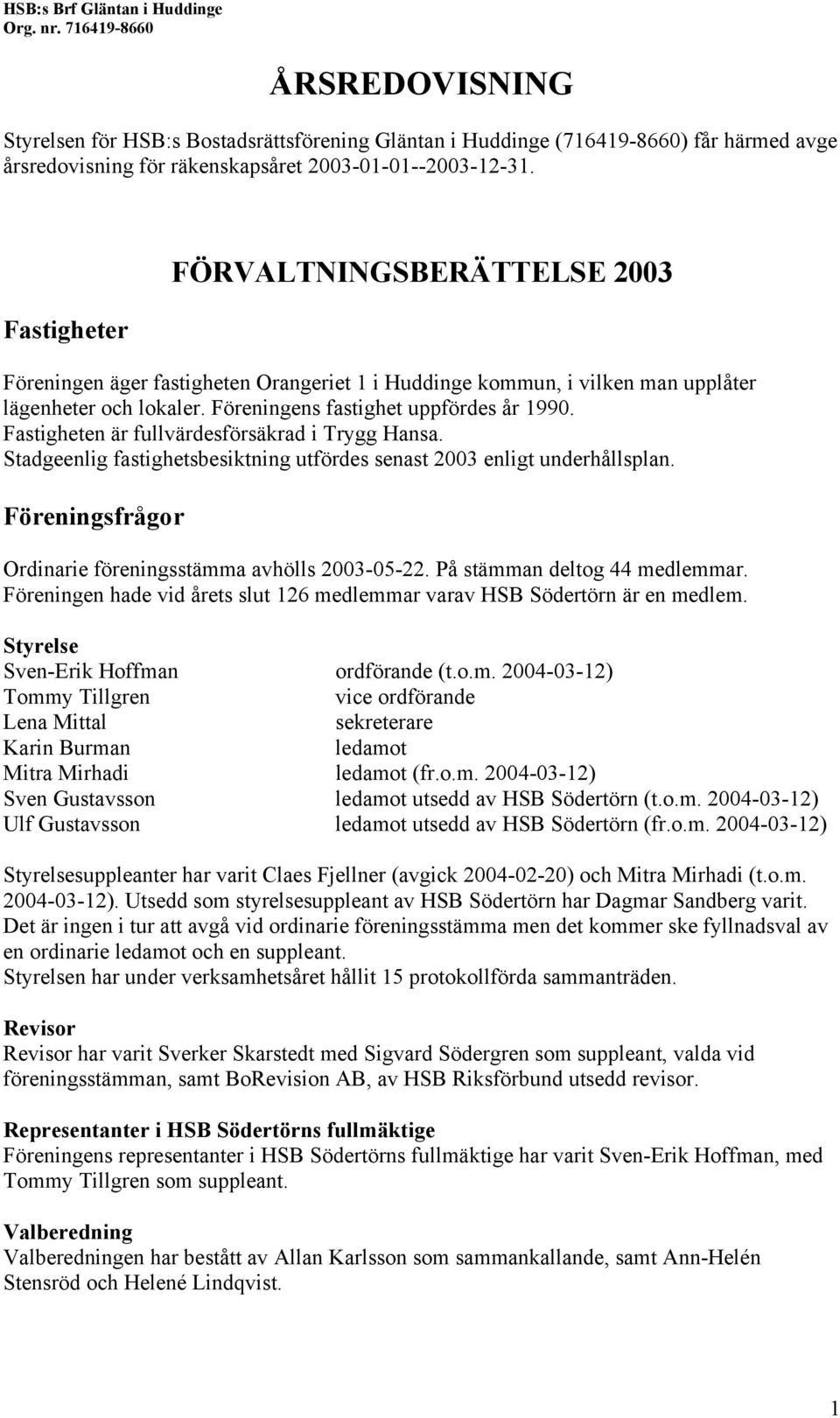 Fastigheten är fullvärdesförsäkrad i Trygg Hansa. Stadgeenlig fastighetsbesiktning utfördes senast 2003 enligt underhållsplan. Föreningsfrågor Ordinarie föreningsstämma avhölls 2003-05-22.