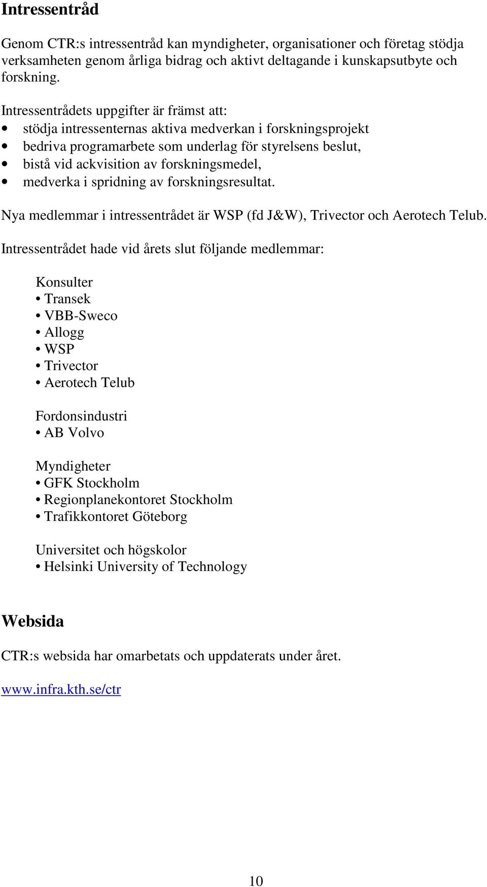forskningsmedel, medverka i spridning av forskningsresultat. Nya medlemmar i intressentrådet är WSP (fd J&W), Trivector och Aerotech Telub.