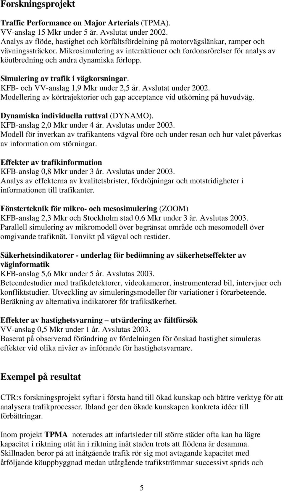 Mikrosimulering av interaktioner och fordonsrörelser för analys av köutbredning och andra dynamiska förlopp. Simulering av trafik i vägkorsningar. KFB- och VV-anslag 1,9 Mkr under 2,5 år.