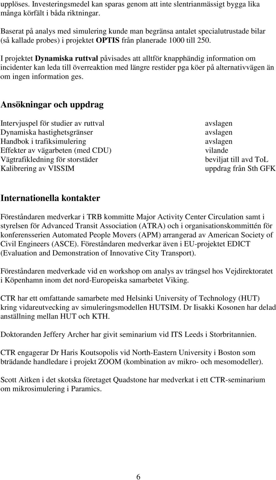 I projektet Dynamiska ruttval påvisades att alltför knapphändig information om incidenter kan leda till överreaktion med längre restider pga köer på alternativvägen än om ingen information ges.