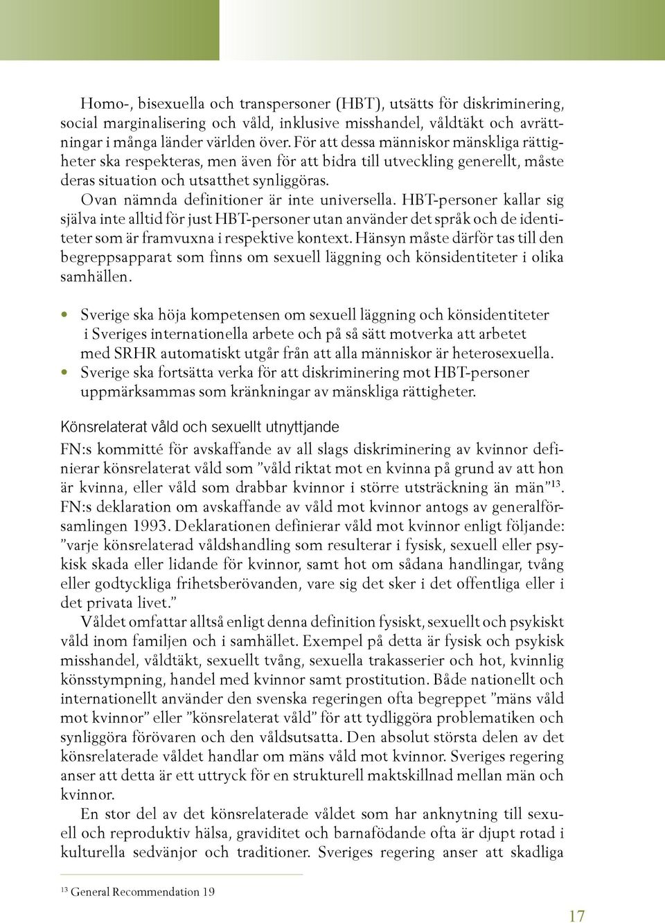 Ovan nämnda definitioner är inte universella. HBT-personer kallar sig själva inte alltid för just HBT-personer utan använder det språk och de identiteter som är framvuxna i respektive kontext.