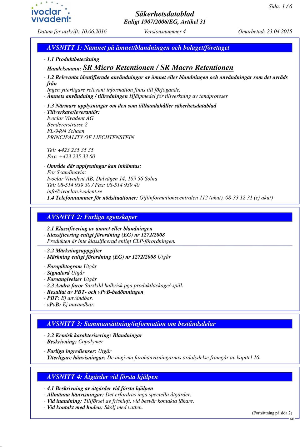 3 Närmare upplysningar om den som tillhandahåller säkerhetsdatablad Tillverkare/leverantör: Ivoclar Vivadent AG Bendererstrasse 2 FL-9494 Schaan PRINCIPALITY OF LIECHTENSTEIN Tel: +423 235 35 35 Fax: