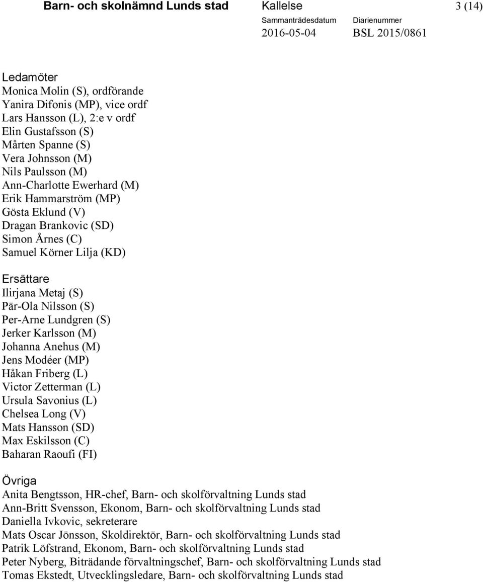 Ersättare Ilirjana Metaj (S) Pär-Ola Nilsson (S) Per-Arne Lundgren (S) Jerker Karlsson (M) Johanna Anehus (M) Jens Modéer (MP) Håkan Friberg (L) Victor Zetterman (L) Ursula Savonius (L) Chelsea Long