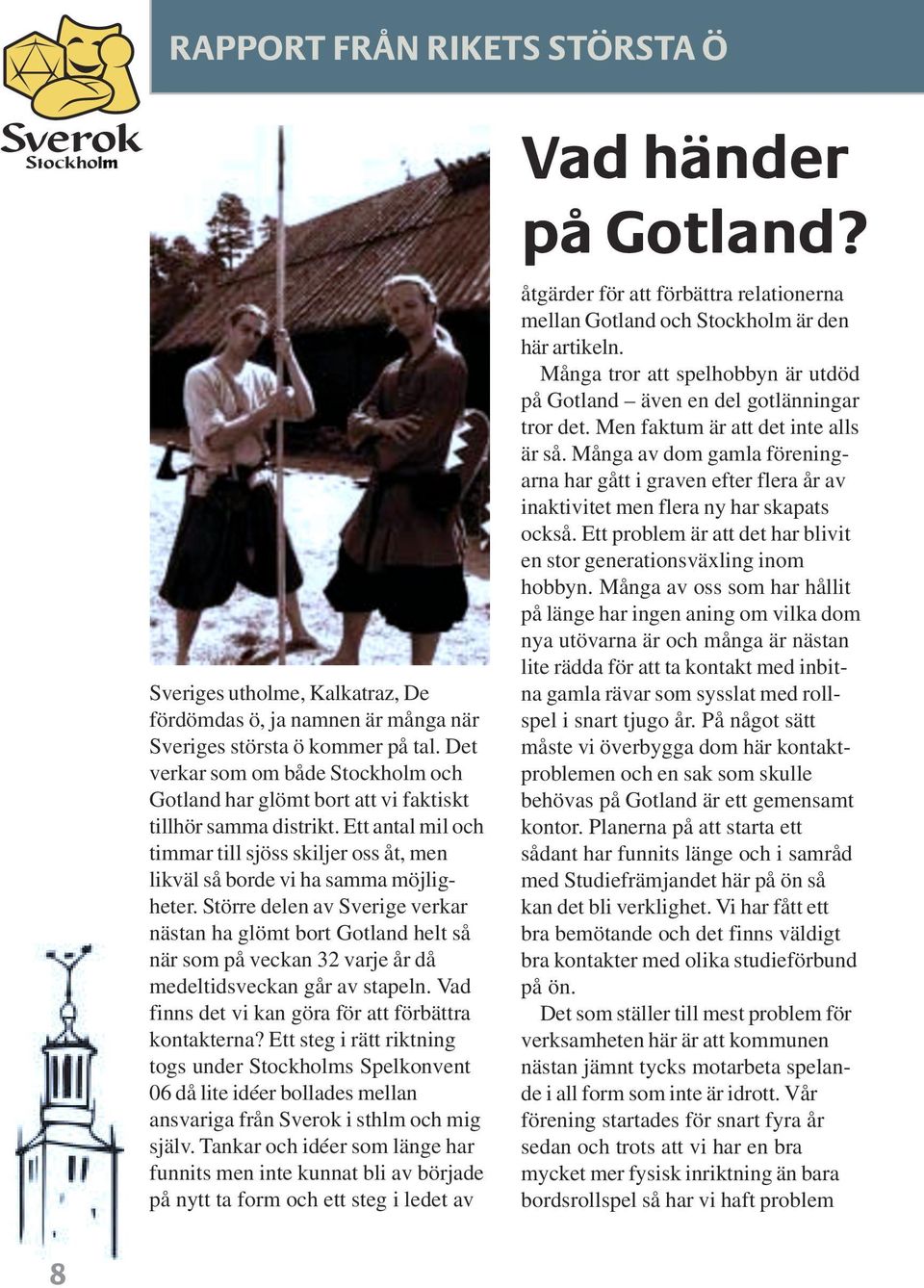Större delen av Sverige verkar nästan ha glömt bort Gotland helt så när som på veckan 32 varje år då medeltidsveckan går av stapeln. Vad finns det vi kan göra för att förbättra kontakterna?