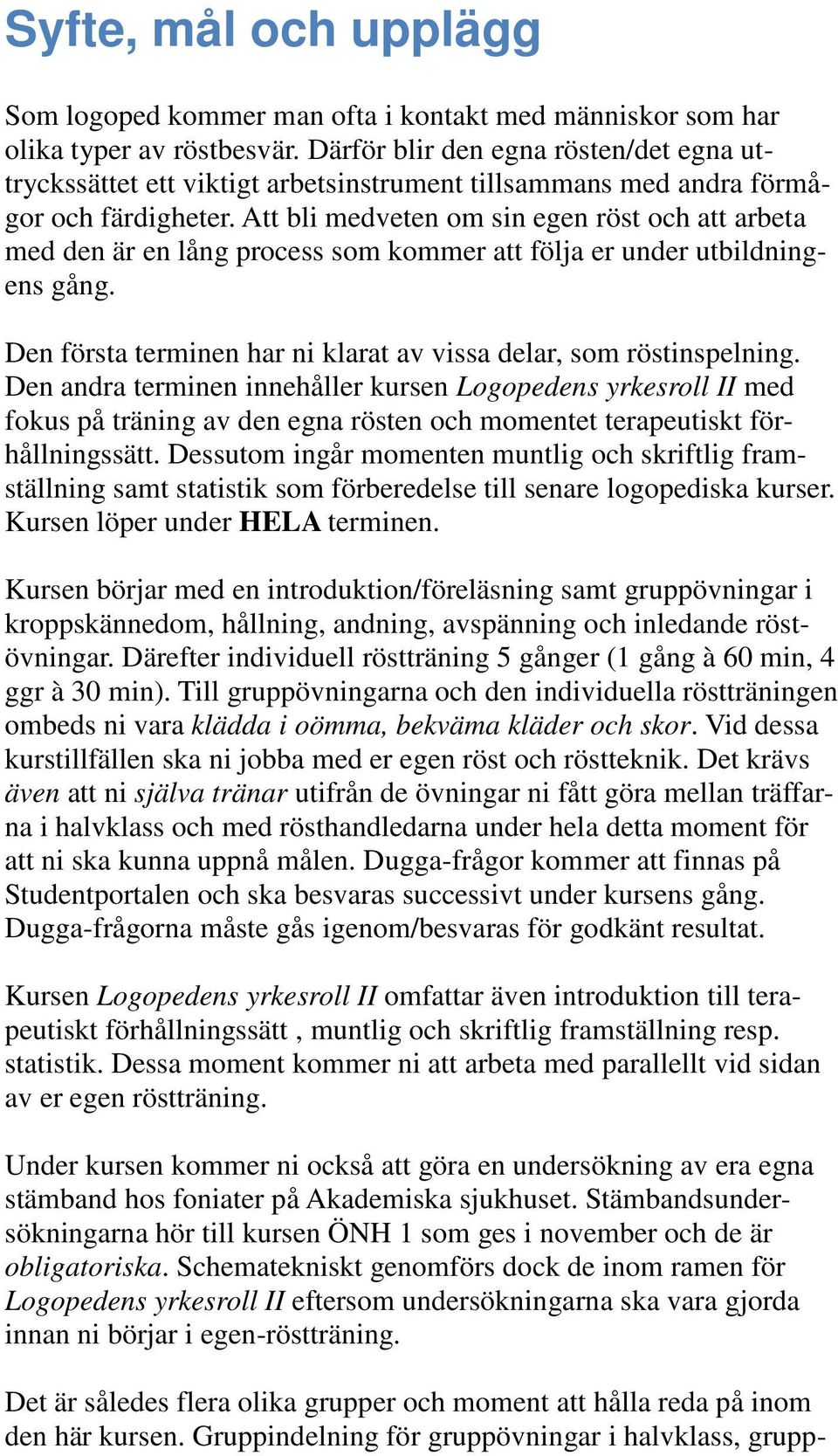 Att bli medveten om sin egen röst och att arbeta med den är en lång process som kommer att följa er under utbildningens gång. Den första terminen har ni klarat av vissa delar, som röstinspelning.