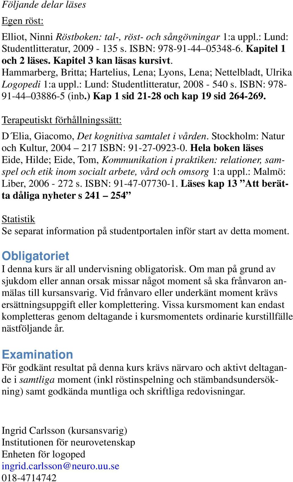 ) Kap 1 sid 21-28 och kap 19 sid 264-269. Terapeutiskt förhållningssätt: D Elia, Giacomo, Det kognitiva samtalet i vården. Stockholm: Natur och Kultur, 2004 217 ISBN: 91-27-0923-0.