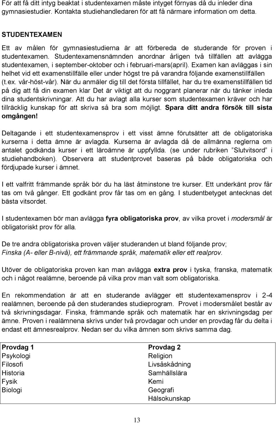 Studentexamensnämnden anordnar årligen två tillfällen att avlägga studentexamen, i september-oktober och i februari-mars(april).