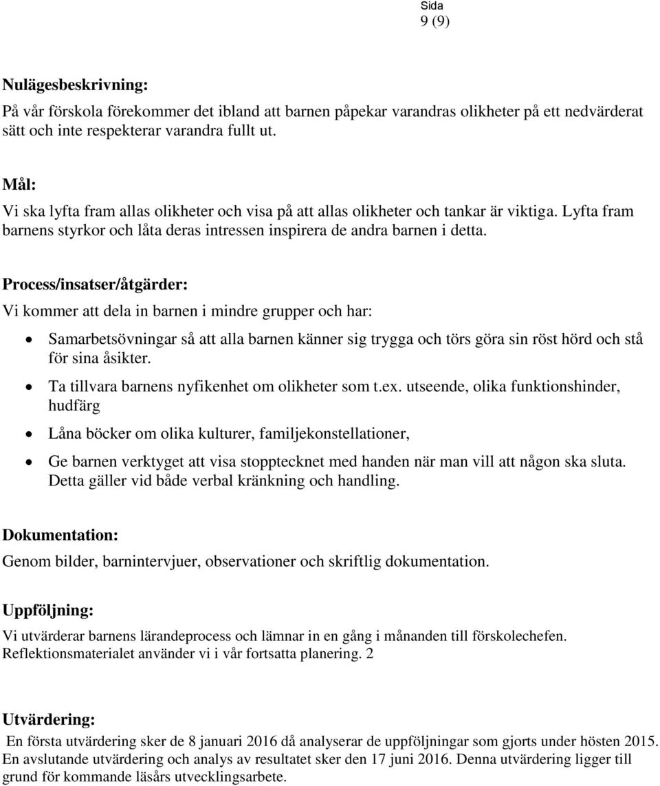 Process/insatser/åtgärder: Vi kommer att dela in barnen i mindre grupper och har: Samarbetsövningar så att alla barnen känner sig trygga och törs göra sin röst hörd och stå för sina åsikter.