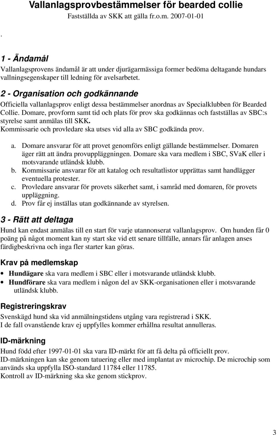 Domare, provform samt tid och plats för prov ska godkännas och fastställas av SBC:s styrelse samt anmälas till SKK. Kommissarie och provledare ska utses vid alla av SBC godkända prov. a. Domare ansvarar för att provet genomförs enligt gällande bestämmelser.