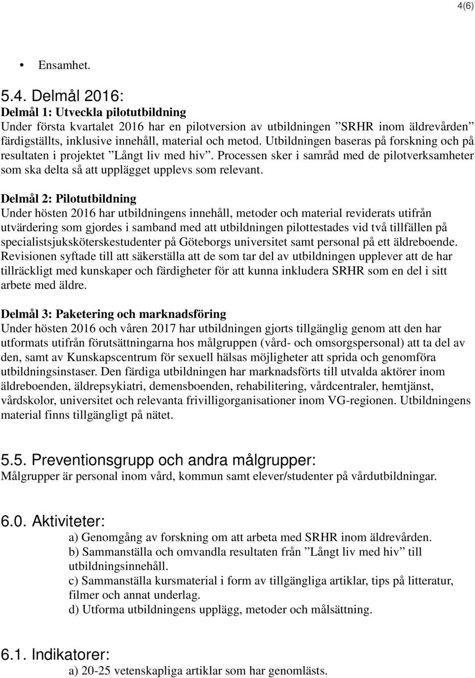 Delmål 2: Pilotutbildning Under hösten 2016 har utbildningens innehåll, metoder och material reviderats utifrån utvärdering som gjordes i samband med att utbildningen pilottestades vid två tillfällen