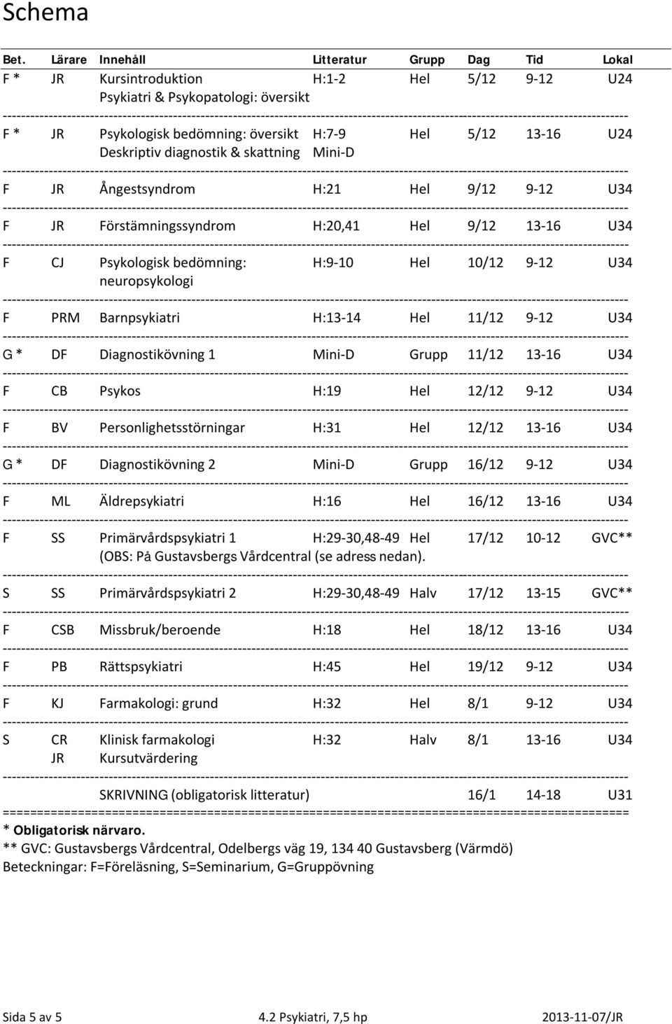 Deskriptiv diagnostik & skattning Mini-D F JR Ångestsyndrom H:21 Hel 9/12 9-12 U34 F JR Förstämningssyndrom H:20,41 Hel 9/12 13-16 U34 F CJ Psykologisk bedömning: H:9-10 Hel 10/12 9-12 U34