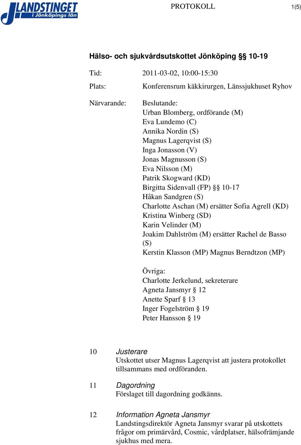 Joakim Dahlström (M) ersätter Rachel de Basso (S) Kerstin Klasson (MP) Magnus Berndtzon (MP) Övriga: Charlotte Jerkelund, sekreterare Agneta Jansmyr 12 Anette Sparf 13 Inger Fogelström 19 Peter