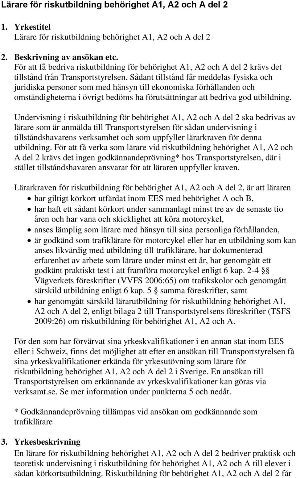 Sådant tillstånd får meddelas fysiska och juridiska personer som med hänsyn till ekonomiska förhållanden och omständigheterna i övrigt bedöms ha förutsättningar att bedriva god utbildning.