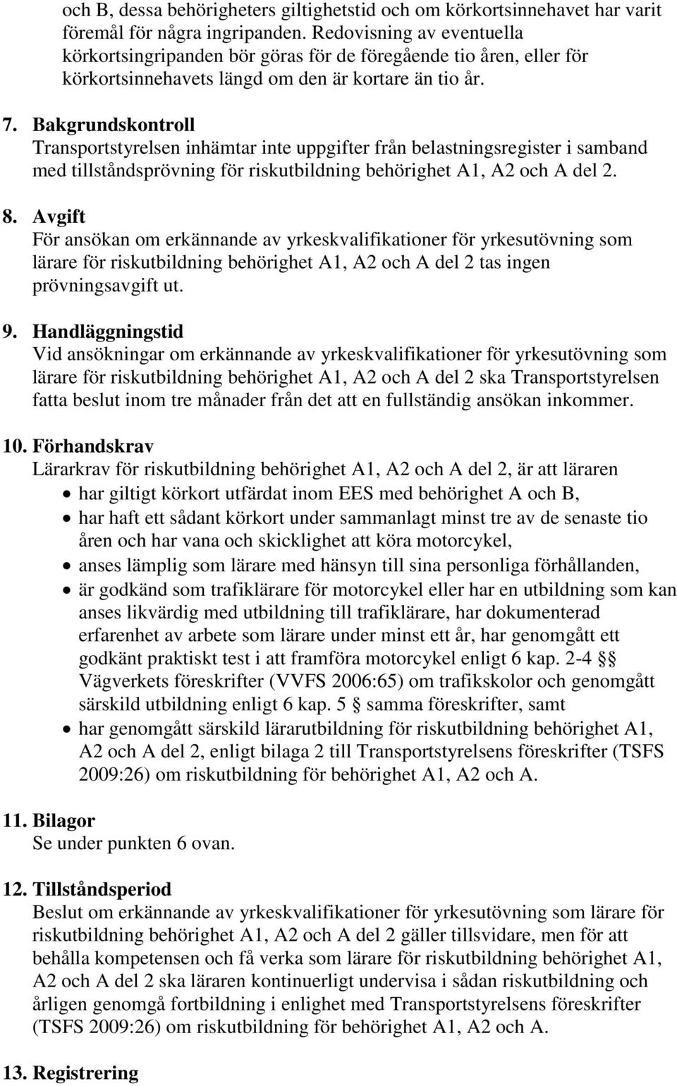 Bakgrundskontroll Transportstyrelsen inhämtar inte uppgifter från belastningsregister i samband med tillståndsprövning för riskutbildning behörighet A1, A2 och A del 2. 8.