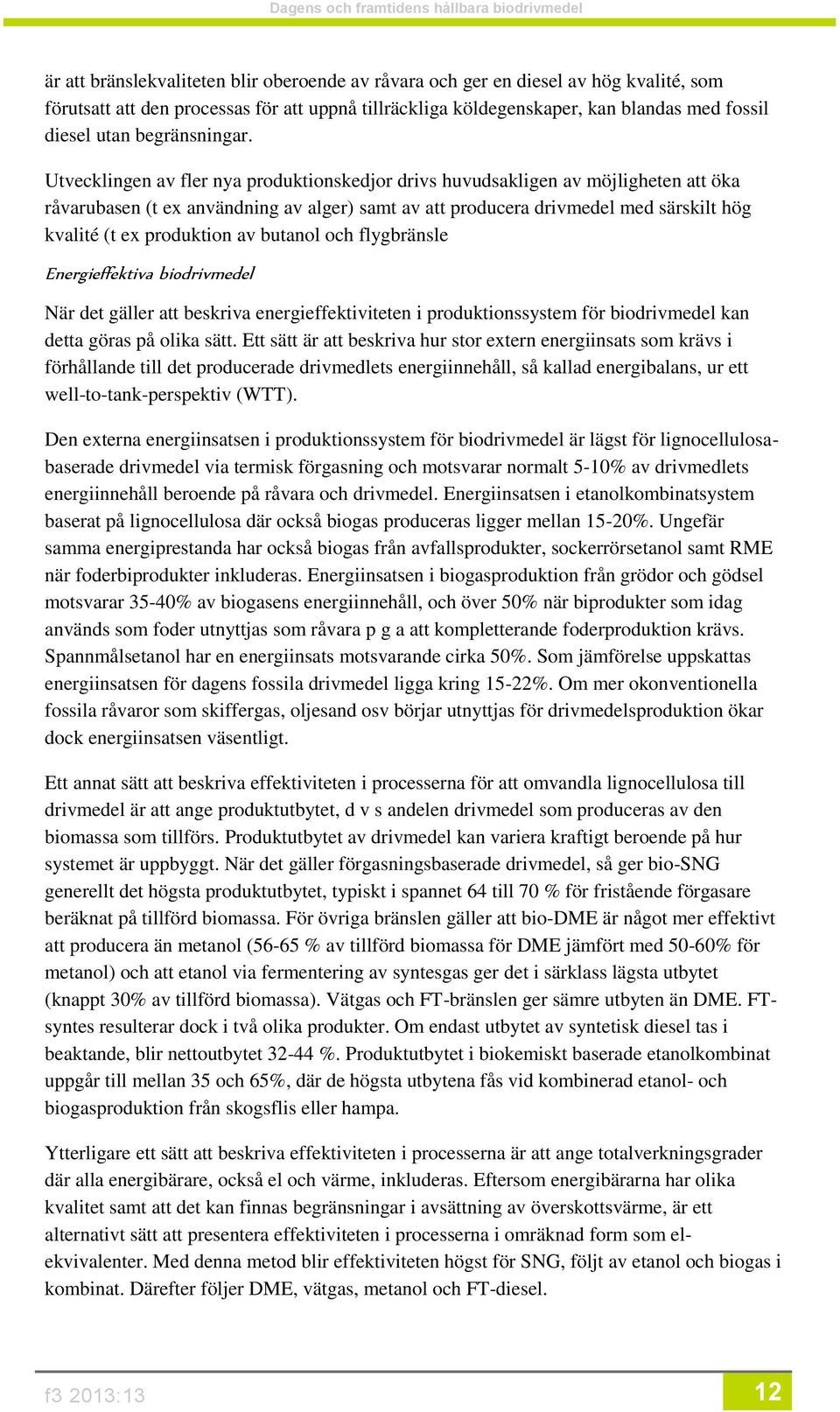 Utvecklingen av fler nya produktionskedjor drivs huvudsakligen av möjligheten att öka råvarubasen (t ex användning av alger) samt av att producera drivmedel med särskilt hög kvalité (t ex produktion