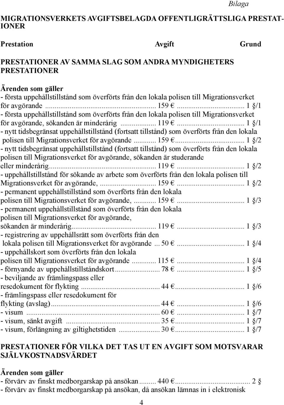 .. 1 /1 - första uppehållstillstånd som överförts från den lokala polisen till Migrationsverket för avgörande, sökanden är minderårig... 119.