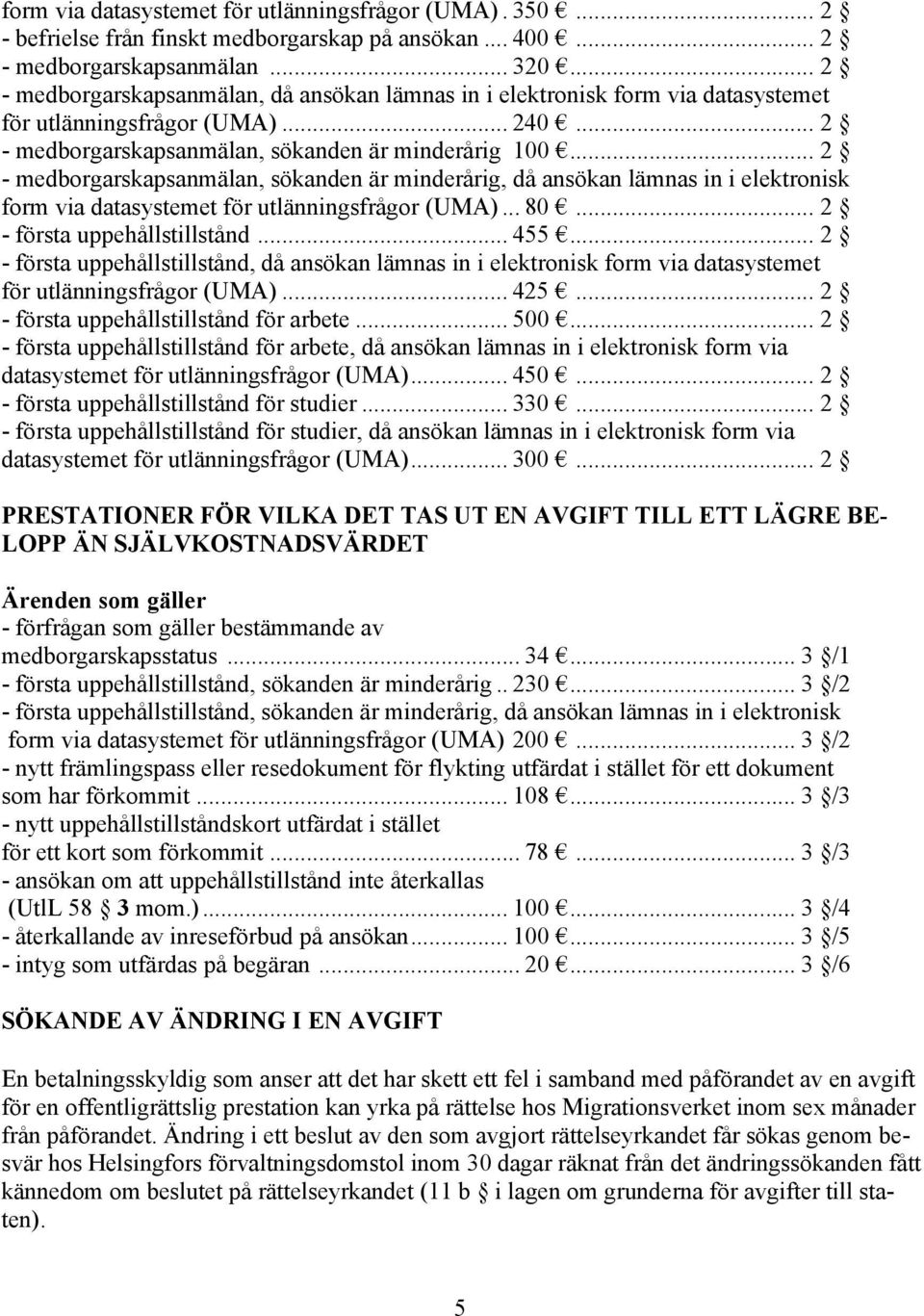 .. 2 - medborgarskapsanmälan, sökanden är minderårig, då ansökan lämnas in i elektronisk form via datasystemet för utlänningsfrågor (UMA)... 80... 2 - första uppehållstillstånd... 455.