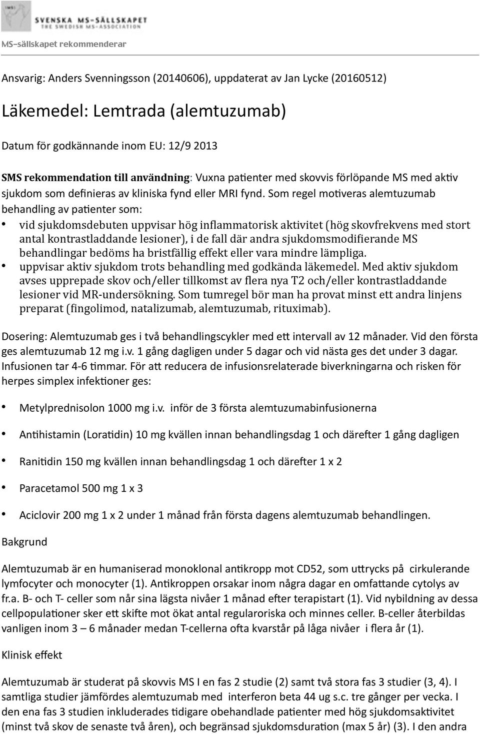 Som regel mooveras alemtuzumab behandling av paoenter som: vid sjukdomsdebuten uppvisar ho g in5lammatorisk aktivitet (ho g skovfrekvens med stort antal kontrastladdande lesioner), i de fall da r