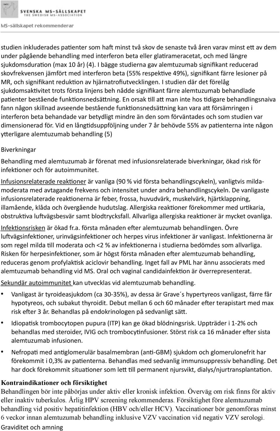 I bägge studierna gav alemtuzumab signifikant reducerad skovfrekvensen jämfört med interferon beta (55% respekove 49%), signifikant färre lesioner på MR, och signifikant redukoon av