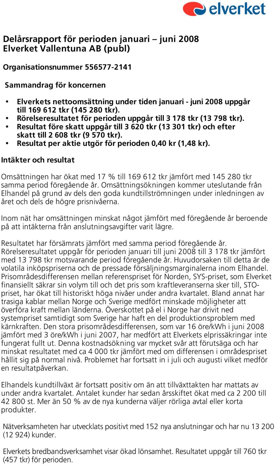 Resultat per aktie utgör för perioden 0,40 kr (1,48 kr). Intäkter och resultat Omsättningen har ökat med 17 % till 169 612 tkr jämfört med 145 280 tkr samma period föregående år.