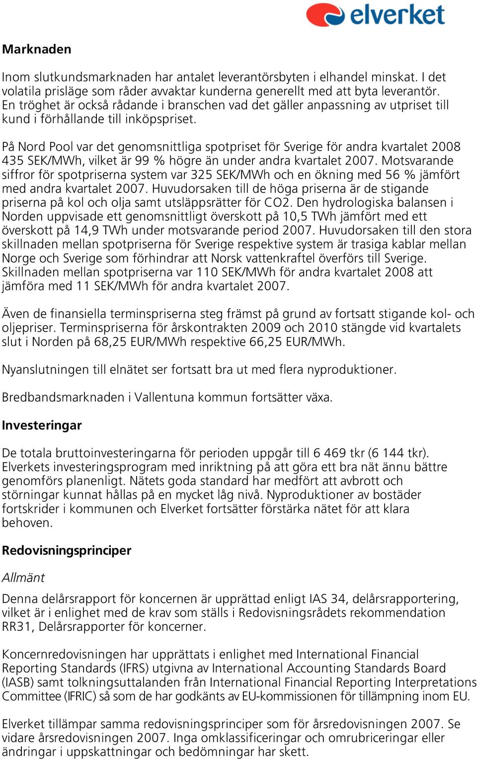 På Nord Pool var det genomsnittliga spotpriset för Sverige för andra kvartalet 2008 435 SEK/MWh, vilket är 99 % högre än under andra kvartalet 2007.