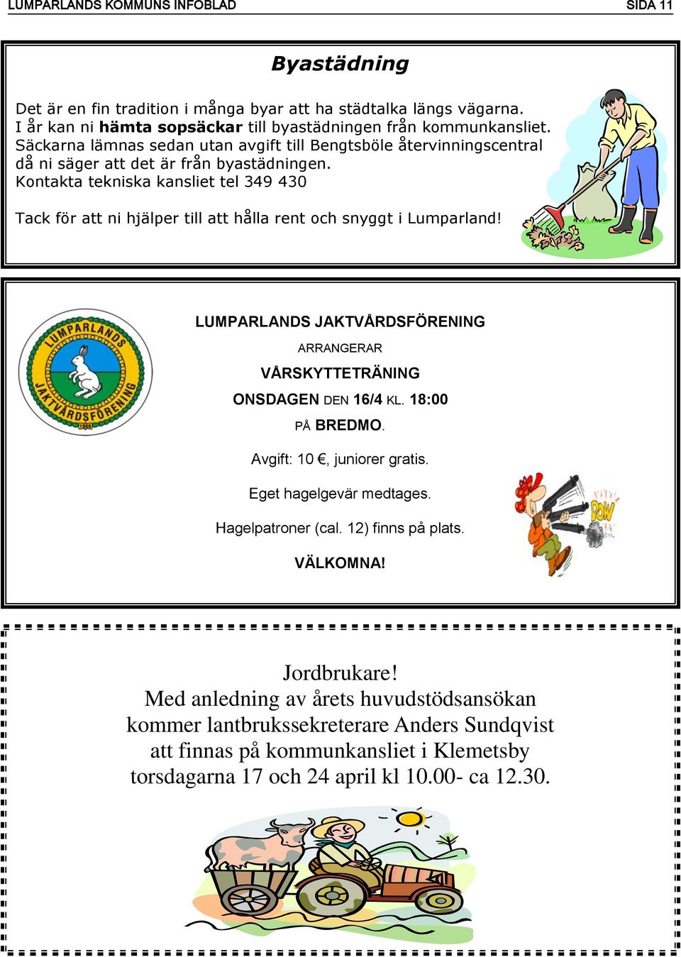 Kontakta tekniska kansliet tel 349 430 Tack för att ni hjälper till att hålla rent och snyggt i Lumparland! LUMPARLANDS JAKTVÅRDSFÖRENING ARRANGERAR VÅRSKYTTETRÄNING ONSDAGEN DEN 16/4 KL.