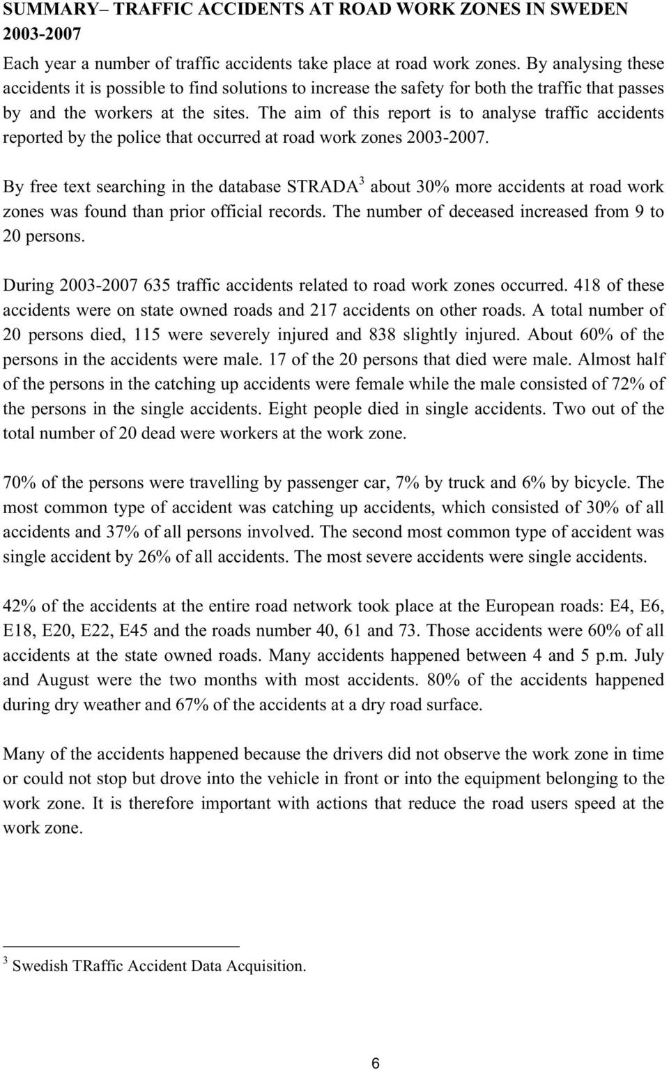 The aim of this report is to analyse traffic accidents reported by the police that occurred at road work zones 2003-2007.