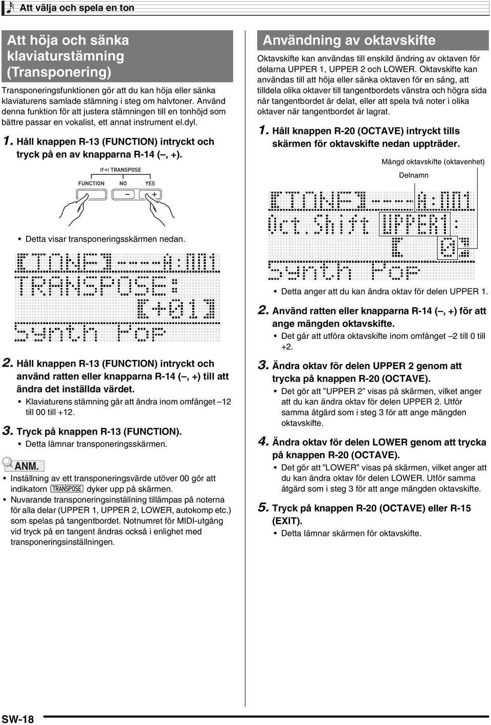 Håll knappen R-13 (FUNCTIN) intryckt och tryck på en av knapparna R-14 (, +). Användning av oktavskifte ktavskifte kan användas till enskild ändring av oktaven för delarna UPPER 1, UPPER 2 och LWER.