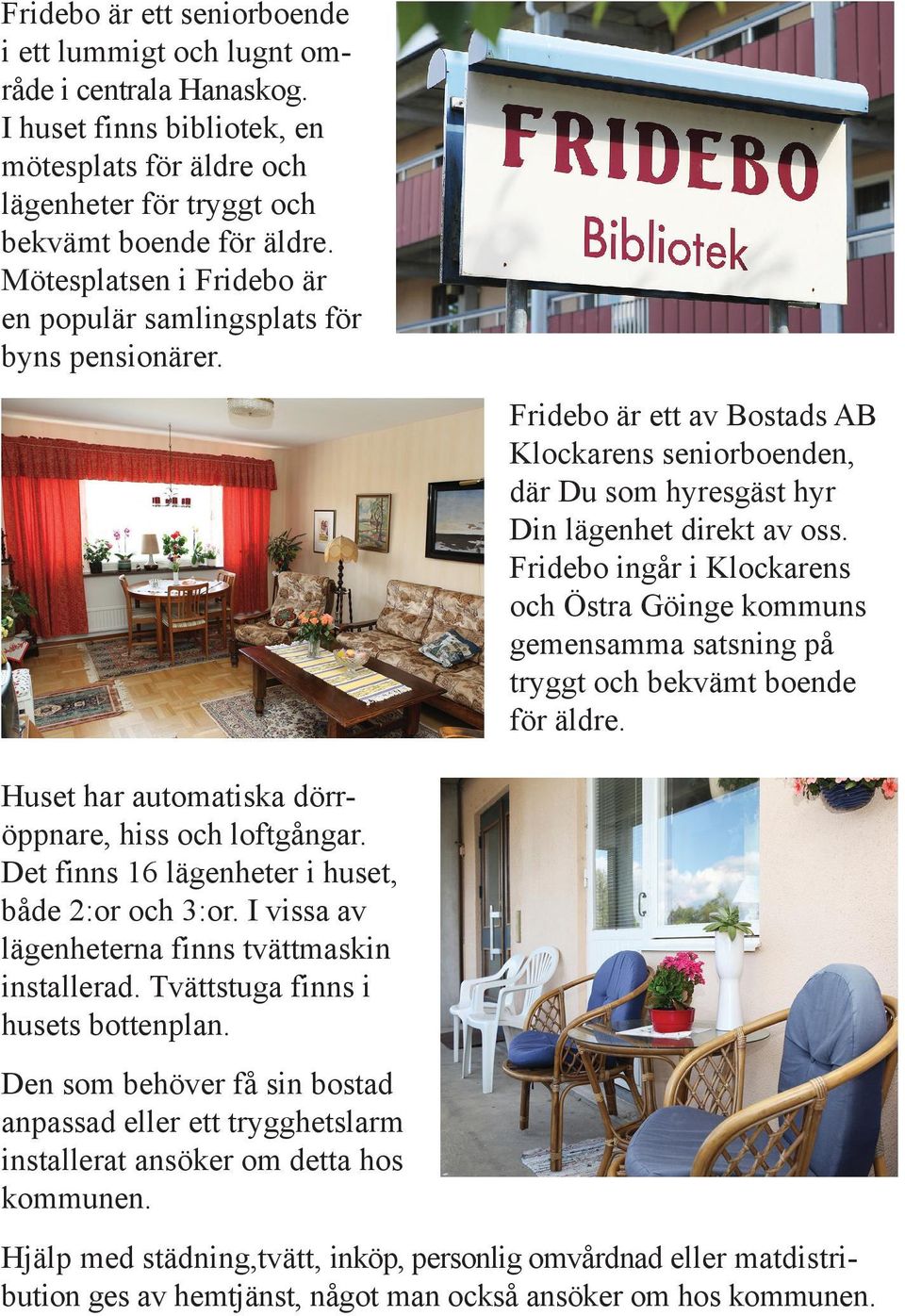 Fridebo ingår i Klockarens och Östra Göinge kommuns gemensamma satsning på tryggt och bekvämt boende för äldre. Huset har automatiska dörröppnare, hiss och loftgångar.
