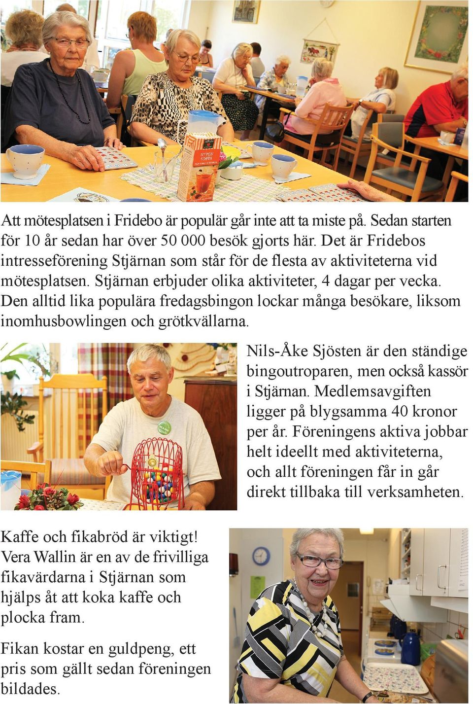 Den alltid lika populära fredagsbingon lockar många besökare, liksom inomhusbowlingen och grötkvällarna. Nils-Åke Sjösten är den ständige bingoutroparen, men också kassör i Stjärnan.