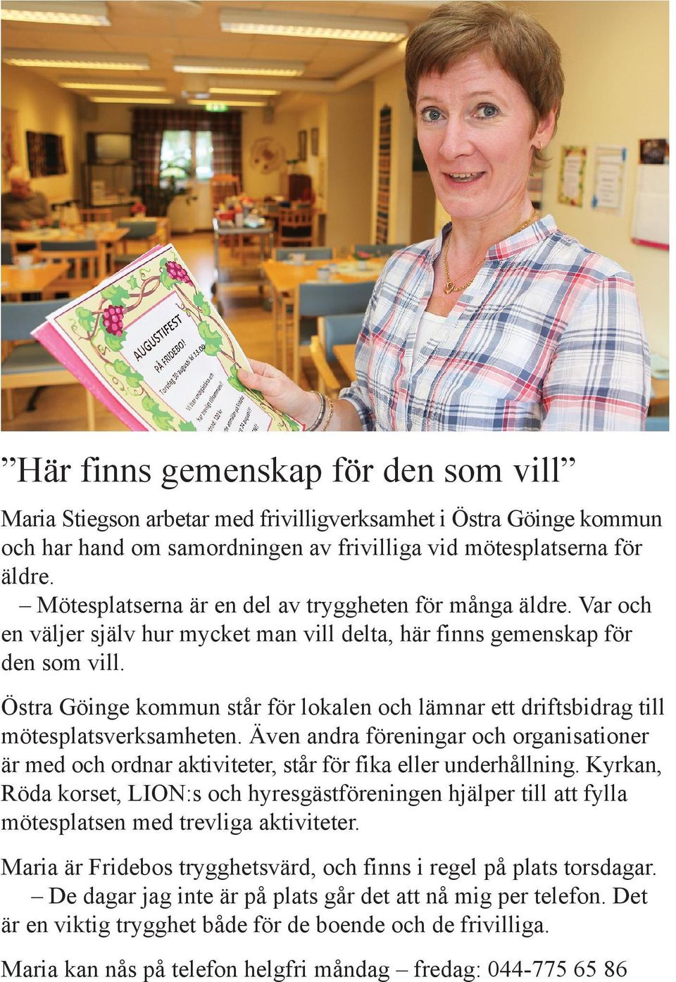 Östra Göinge kommun står för lokalen och lämnar ett driftsbidrag till mötesplatsverksamheten. Även andra föreningar och organisationer är med och ordnar aktiviteter, står för fika eller underhållning.