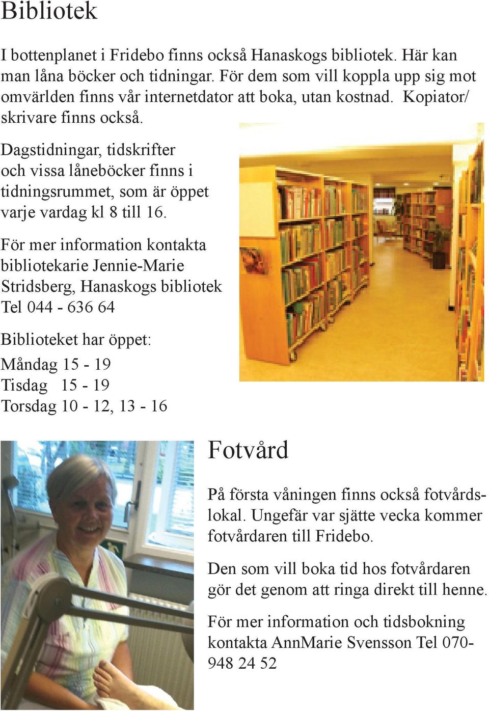 Dagstidningar, tidskrifter och vissa låneböcker finns i tidningsrummet, som är öppet varje vardag kl 8 till 16.