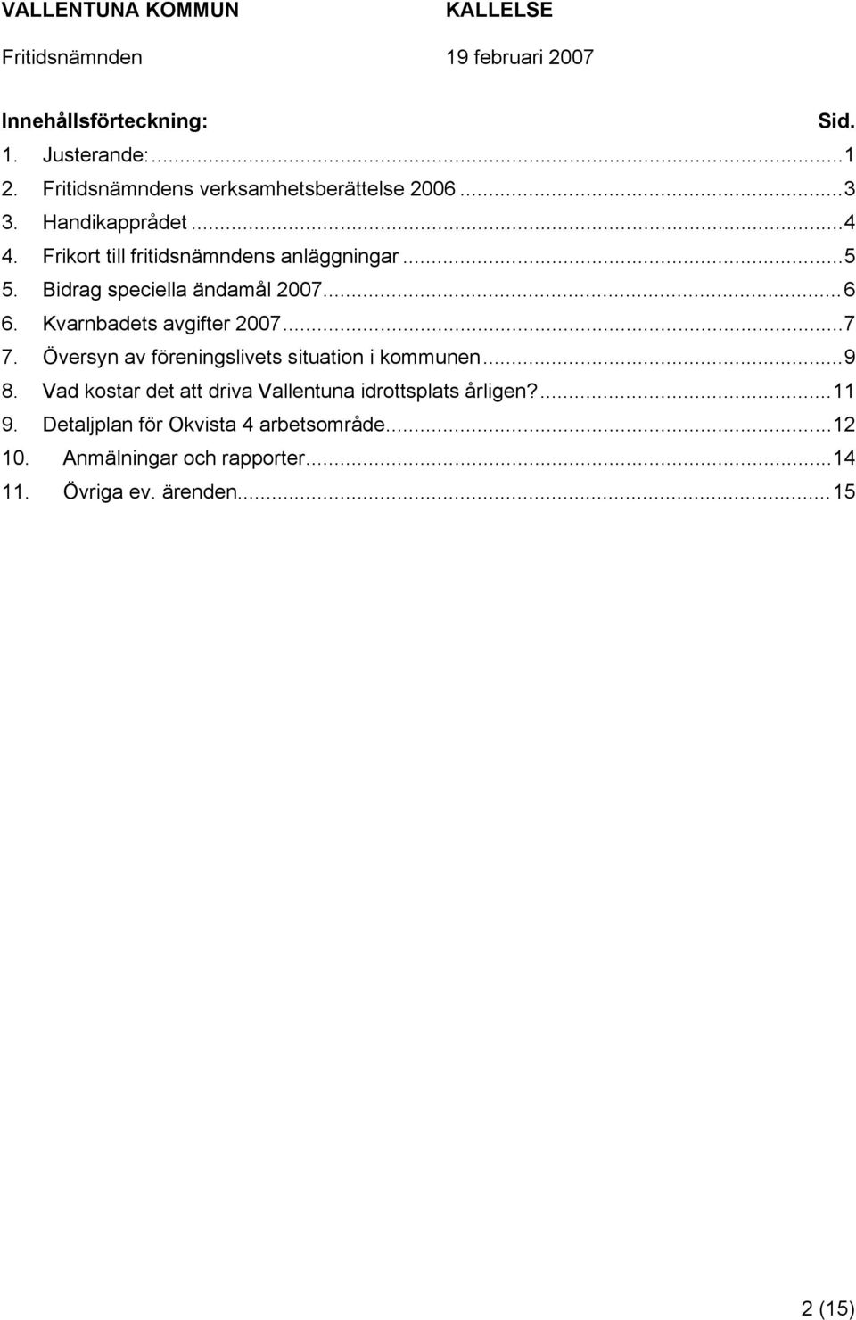 Översyn av föreningslivets situation i kommunen...9 8. Vad kostar det att driva Vallentuna idrottsplats årligen?...11 9.