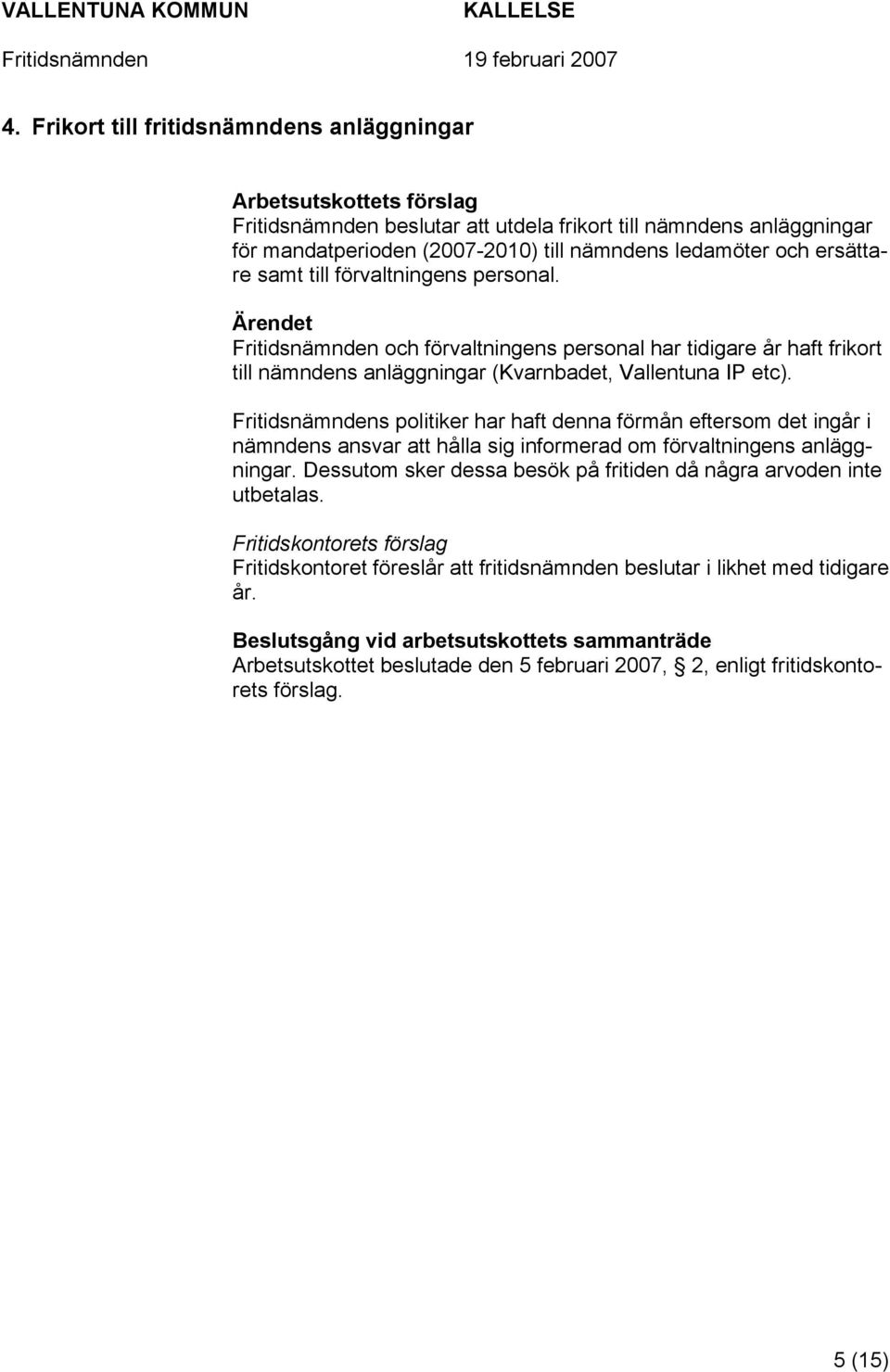 Fritidsnämndens politiker har haft denna förmån eftersom det ingår i nämndens ansvar att hålla sig informerad om förvaltningens anläggningar.