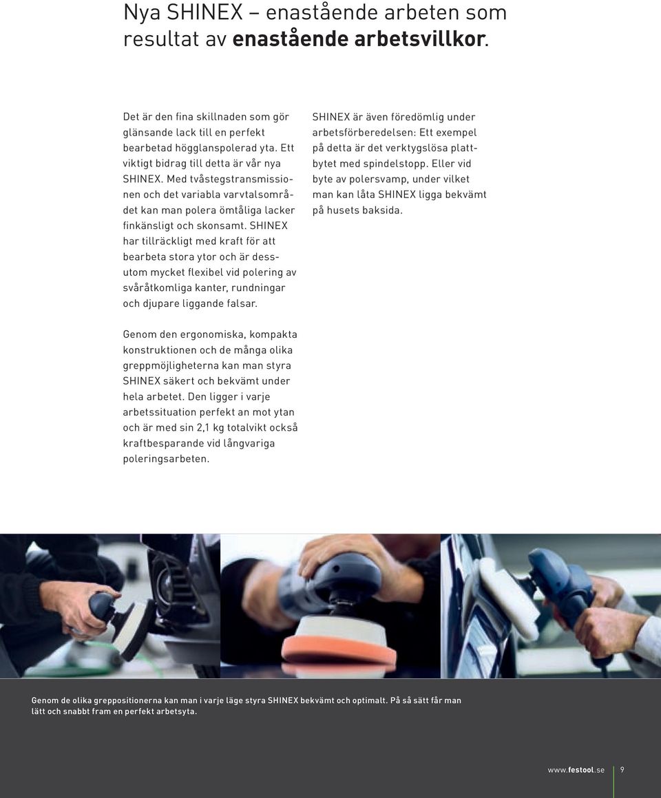 SHINEX har tillräckligt med kraft för att bearbeta stora ytor och är dessutom mycket flexibel vid polering av svåråtkomliga kanter, rundningar och djupare liggande falsar.